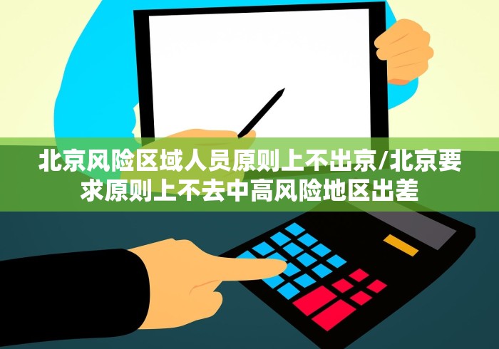 北京风险区域人员原则上不出京/北京要求原则上不去中高风险地区出差