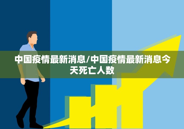 中国疫情最新消息/中国疫情最新消息今天死亡人数 中国疫情最新消息/中国疫情最新消息今天死亡人数