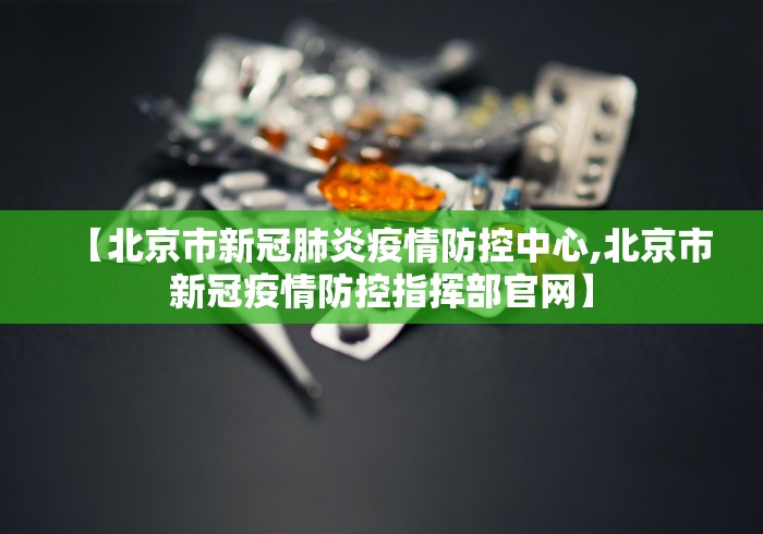 【北京市新冠肺炎疫情防控中心,北京市新冠疫情防控指挥部官网】