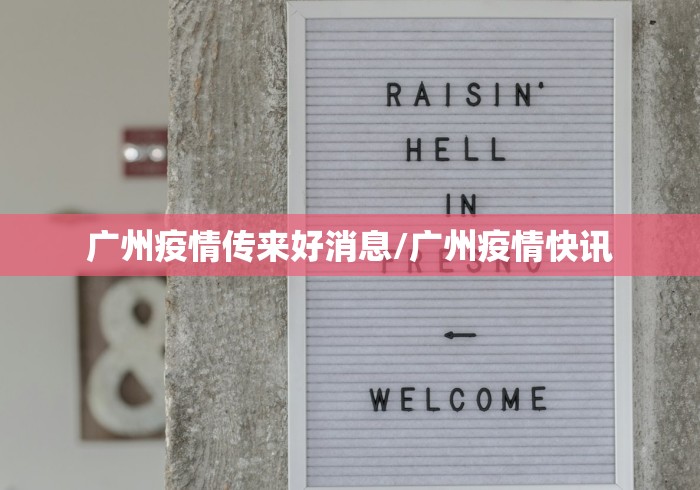 广州疫情传来好消息/广州疫情快讯 广州疫情传来好消息/广州疫情快讯