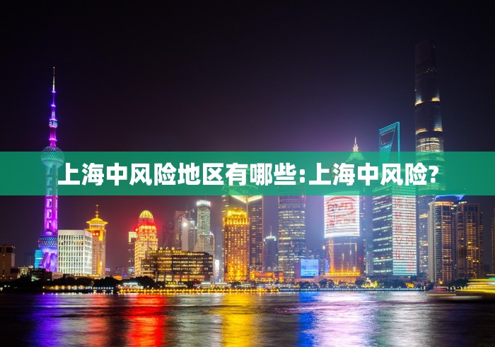 上海中风险地区有哪些:上海中风险? 上海中风险地区有哪些:上海中风险?