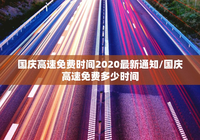 国庆高速免费时间2020最新通知/国庆高速免费多少时间 国庆高速免费时间2020最新通知/国庆高速免费多少时间
