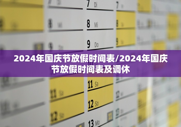 2024年国庆节放假时间表/2024年国庆节放假时间表及调休