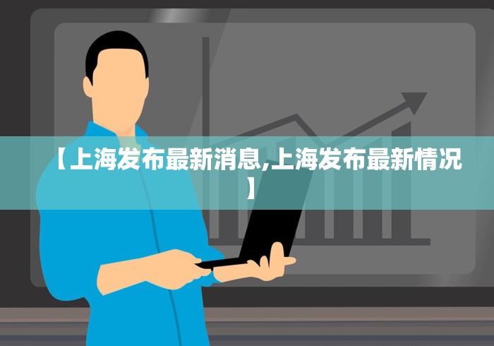 【上海发布最新消息,上海发布最新情况】