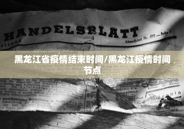 黑龙江省疫情结束时间/黑龙江疫情时间节点