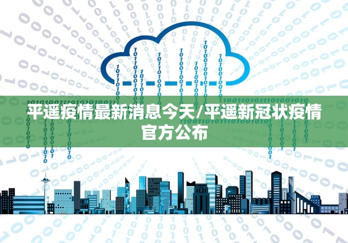 平遥疫情最新消息今天/平遥新冠状疫情官方公布 平遥疫情最新消息今天/平遥新冠状疫情官方公布