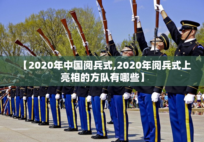 【2020年中国阅兵式,2020年阅兵式上亮相的方队有哪些】