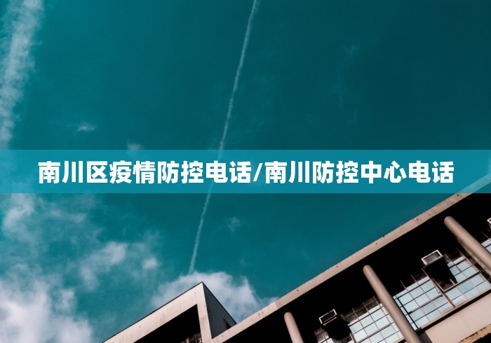 南川区疫情防控电话/南川防控中心电话
