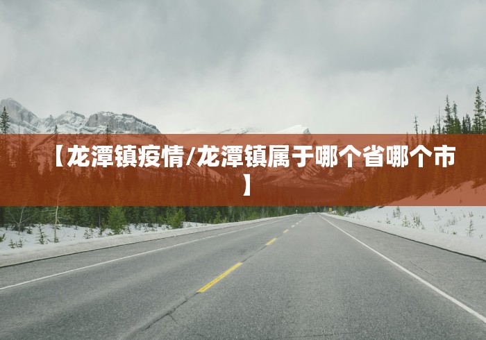 【龙潭镇疫情/龙潭镇属于哪个省哪个市】