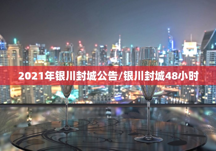 2021年银川封城公告/银川封城48小时