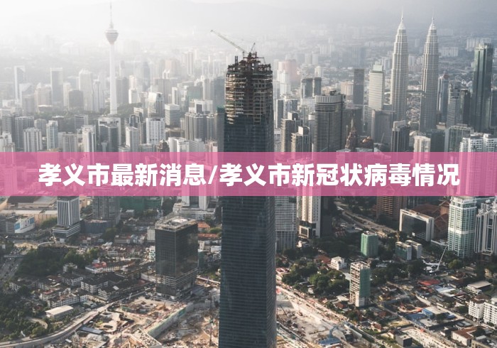 孝义市最新消息/孝义市新冠状病毒情况