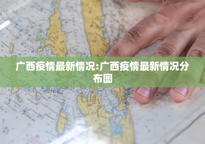 广西疫情最新情况:广西疫情最新情况分布图 广西疫情最新情况:广西疫情最新情况分布图