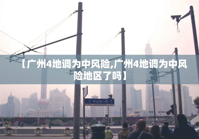 【广州4地调为中风险,广州4地调为中风险地区了吗】