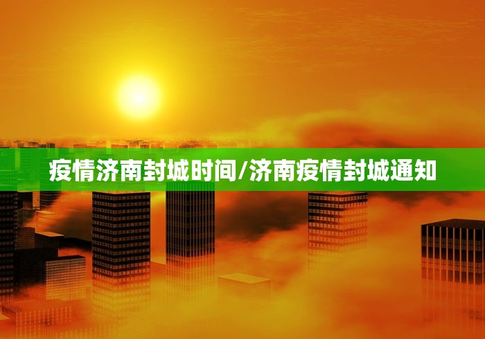 疫情济南封城时间/济南疫情封城通知