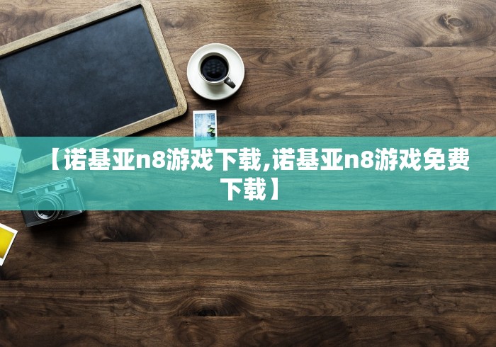 【诺基亚n8游戏下载,诺基亚n8游戏免费下载】