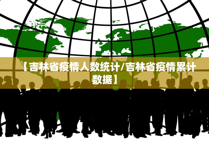 【吉林省疫情人数统计/吉林省疫情累计数据】