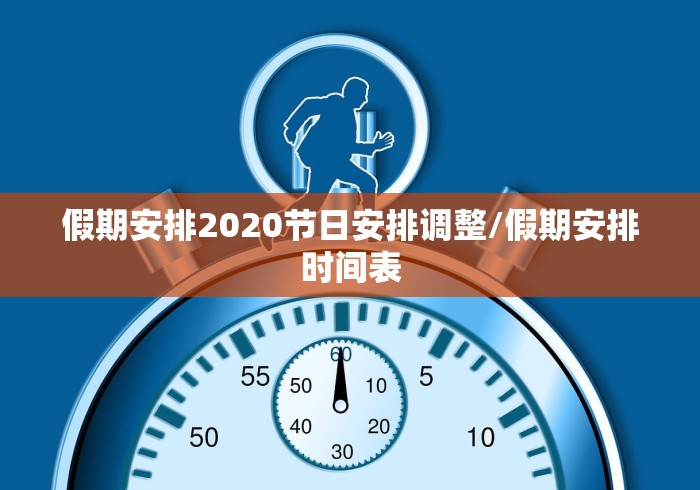 假期安排2020节日安排调整/假期安排时间表