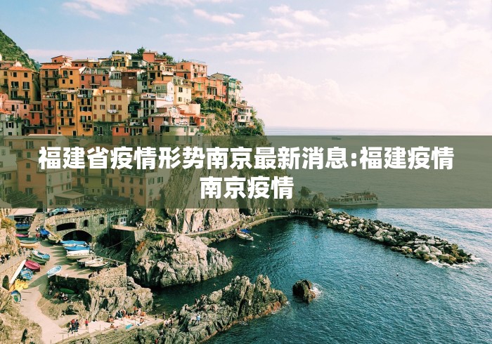 福建省疫情形势南京最新消息:福建疫情南京疫情