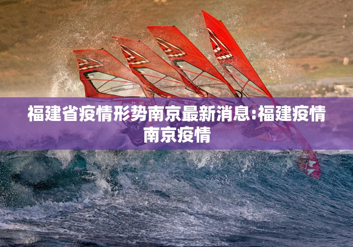 福建省疫情形势南京最新消息:福建疫情南京疫情