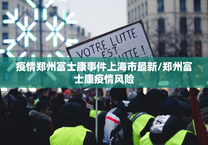 疫情郑州富士康事件上海市最新/郑州富士康疫情风险 疫情郑州富士康事件上海市最新/郑州富士康疫情风险