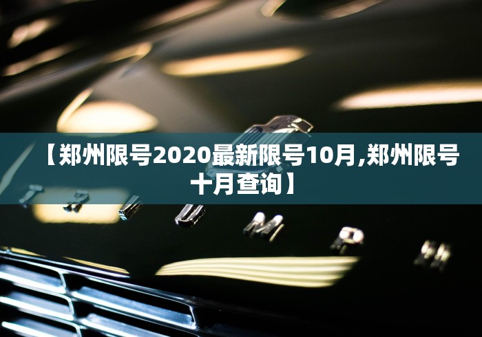 【郑州限号2020最新限号10月,郑州限号十月查询】