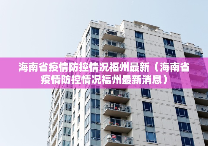 海南省疫情防控情况福州最新（海南省疫情防控情况福州最新消息）