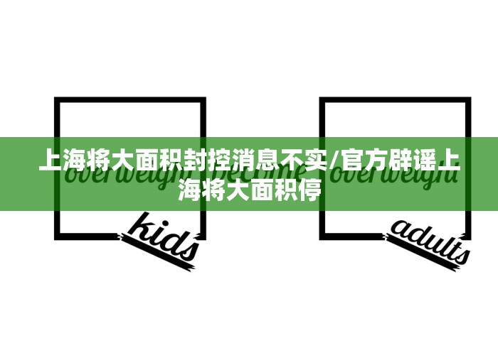 上海将大面积封控消息不实/官方辟谣上海将大面积停
