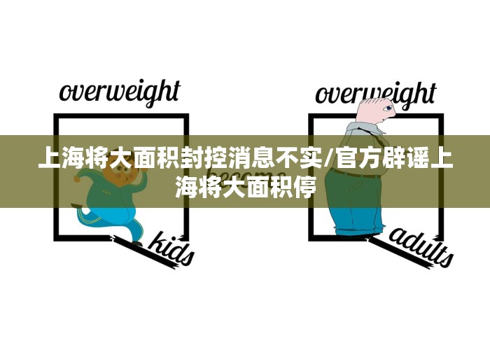 上海将大面积封控消息不实/官方辟谣上海将大面积停