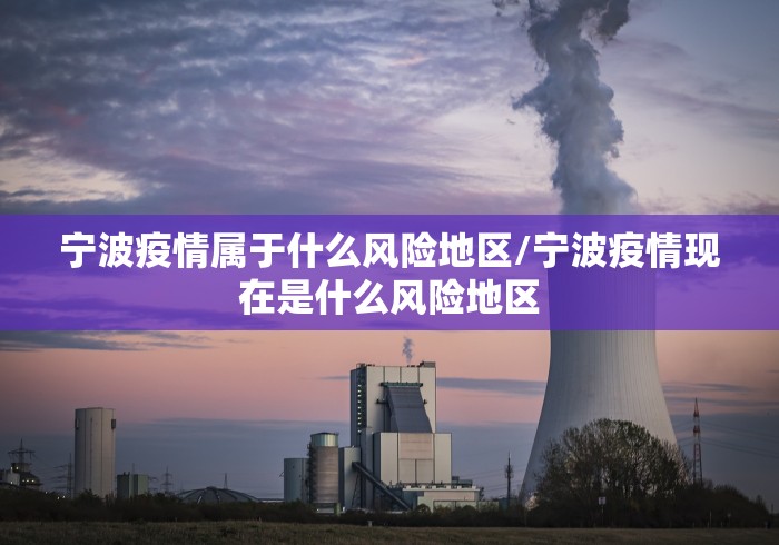 宁波疫情属于什么风险地区/宁波疫情现在是什么风险地区