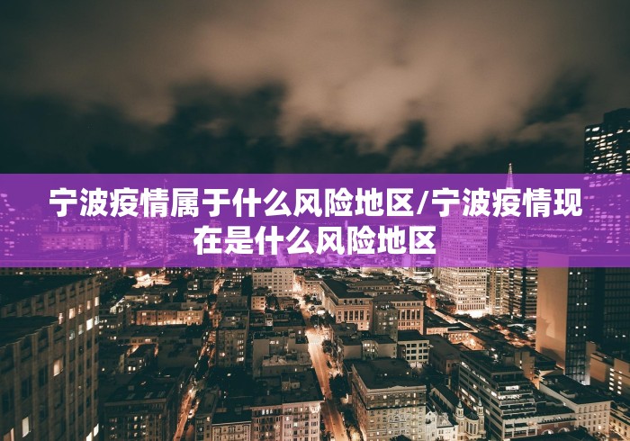 宁波疫情属于什么风险地区/宁波疫情现在是什么风险地区 宁波疫情属于什么风险地区/宁波疫情现在是什么风险地区