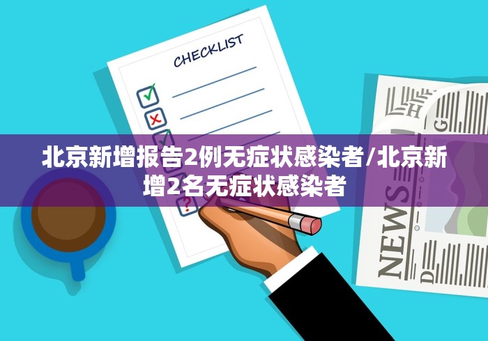 北京新增报告2例无症状感染者/北京新增2名无症状感染者