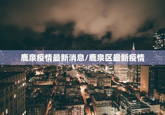 鹿泉疫情最新消息/鹿泉区最新疫情