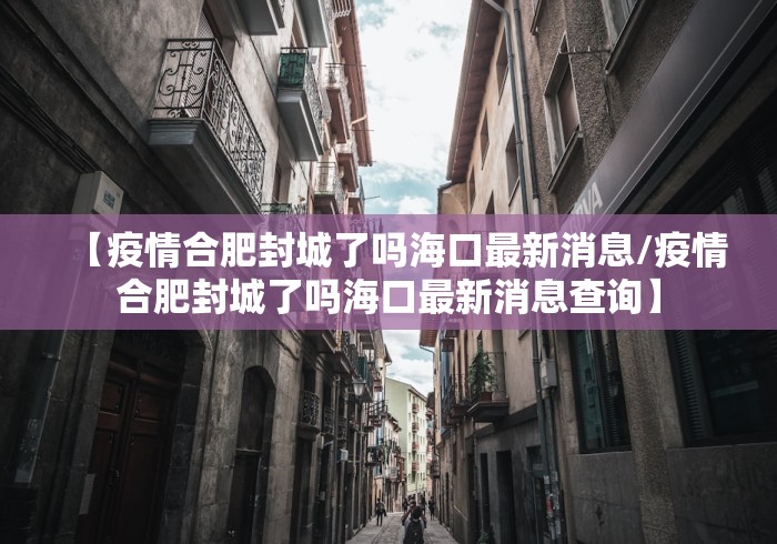【疫情合肥封城了吗海口最新消息/疫情合肥封城了吗海口最新消息查询】