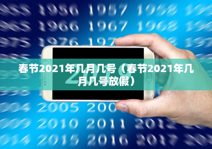 春节2021年几月几号（春节2021年几月几号放假）