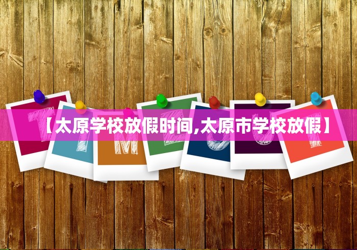 【太原学校放假时间,太原市学校放假】