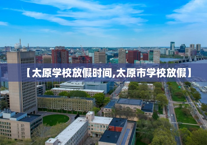 【太原学校放假时间,太原市学校放假】 【太原学校放假时间,太原市学校放假】
