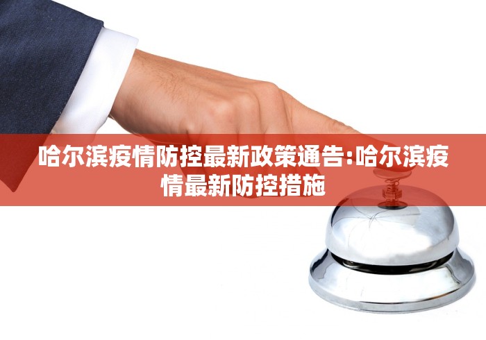 哈尔滨疫情防控最新政策通告:哈尔滨疫情最新防控措施