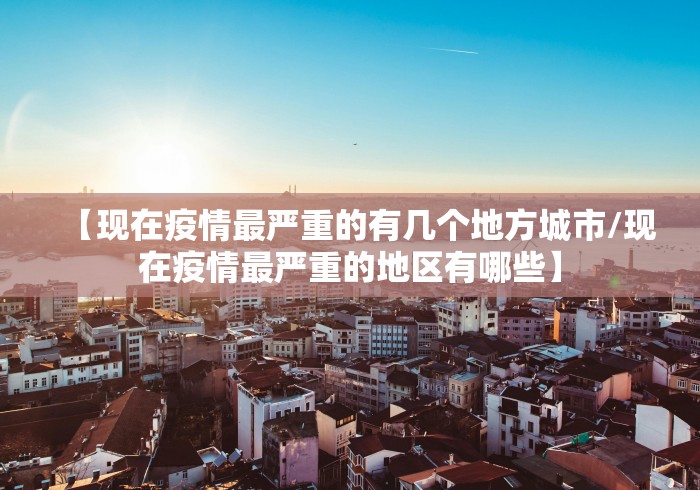 【现在疫情最严重的有几个地方城市/现在疫情最严重的地区有哪些】