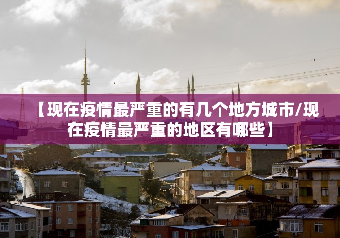 【现在疫情最严重的有几个地方城市/现在疫情最严重的地区有哪些】