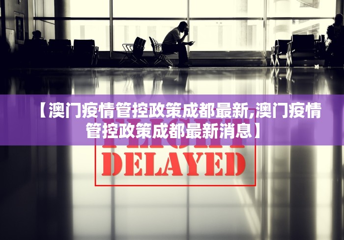 【澳门疫情管控政策成都最新,澳门疫情管控政策成都最新消息】 【澳门疫情管控政策成都最新,澳门疫情管控政策成都最新消息】