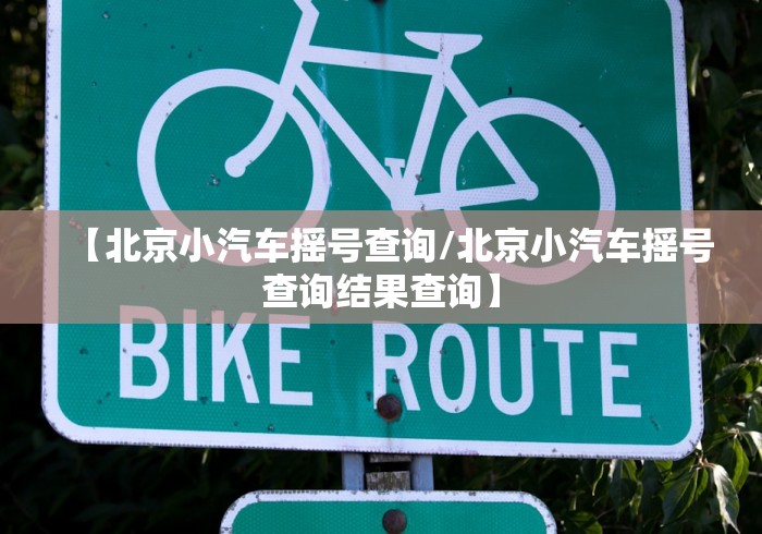 【北京小汽车摇号查询/北京小汽车摇号查询结果查询】