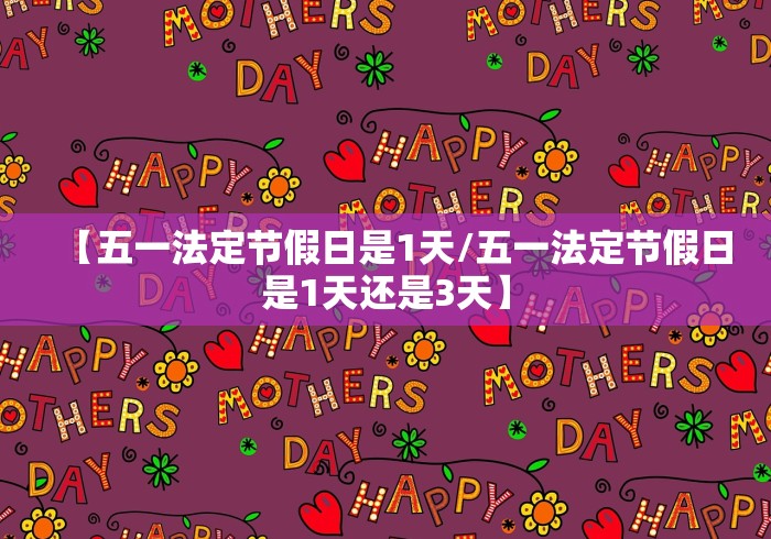 【五一法定节假日是1天/五一法定节假日是1天还是3天】