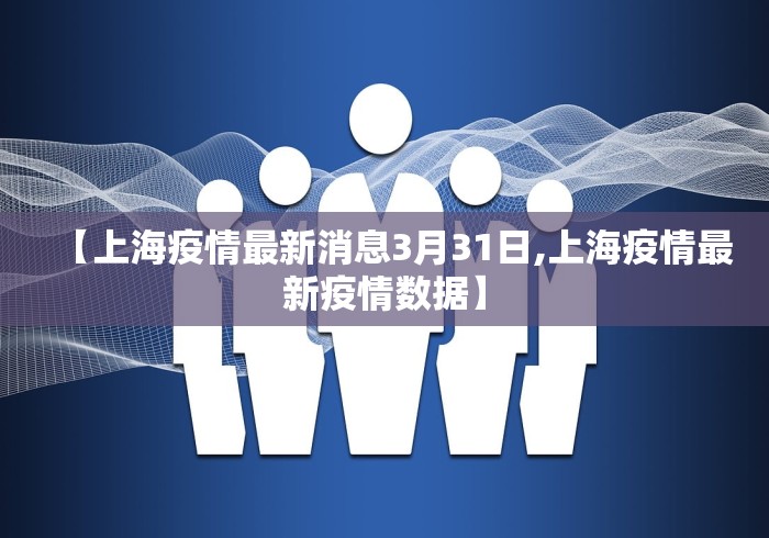 【上海疫情最新消息3月31日,上海疫情最新疫情数据】