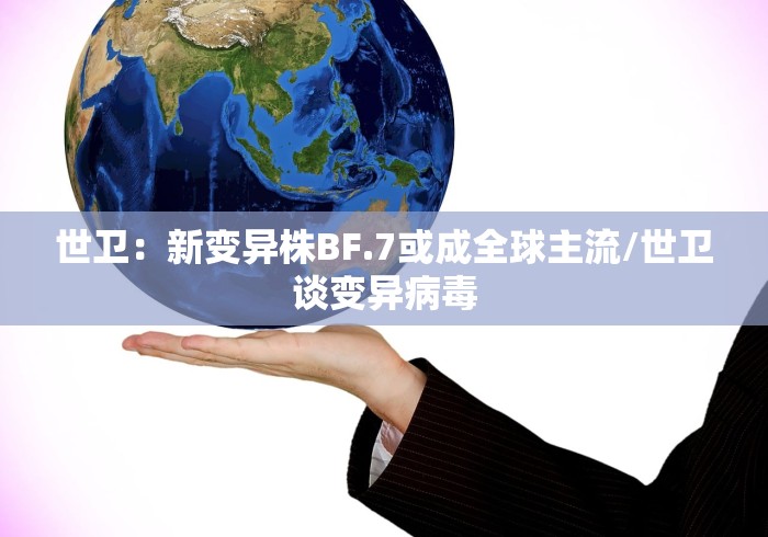 世卫：新变异株BF.7或成全球主流/世卫谈变异病毒