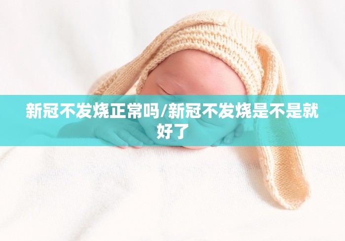 新冠不发烧正常吗/新冠不发烧是不是就好了