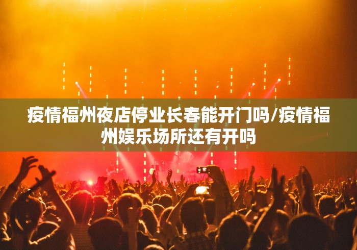 疫情福州夜店停业长春能开门吗/疫情福州娱乐场所还有开吗