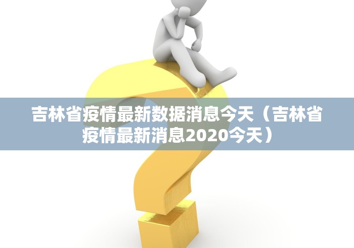 吉林省疫情最新数据消息今天（吉林省疫情最新消息2020今天）
