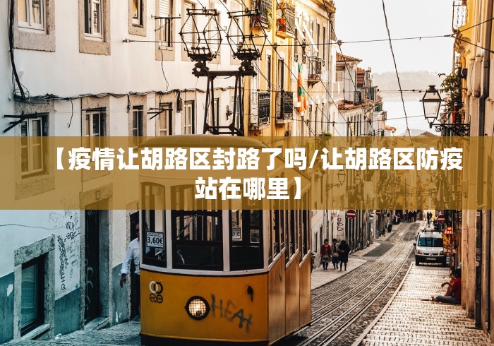 【疫情让胡路区封路了吗/让胡路区防疫站在哪里】