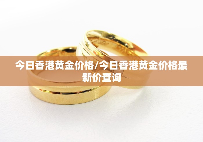 今日香港黄金价格/今日香港黄金价格最新价查询