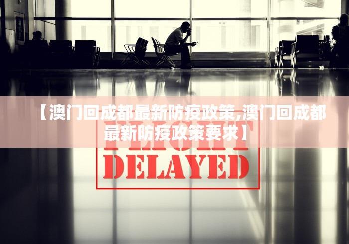 【澳门回成都最新防疫政策,澳门回成都最新防疫政策要求】